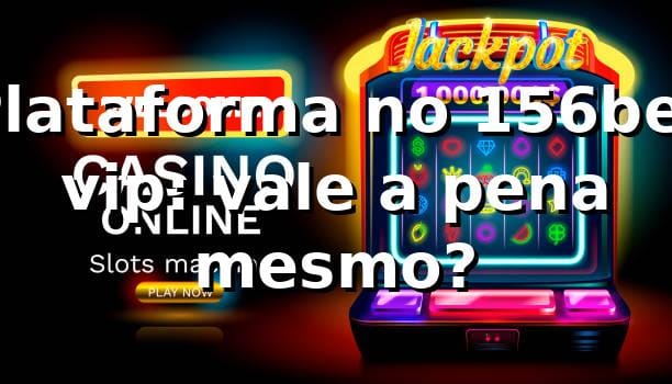 Plataforma no 156bet vip: vale a pena mesmo? ⚽🔥