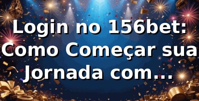 Login no 156bet: Como Começar sua Jornada com Segurança