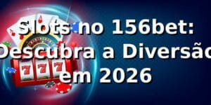 Slots no 156bet: Descubra a Diversão em 2026 🎰
